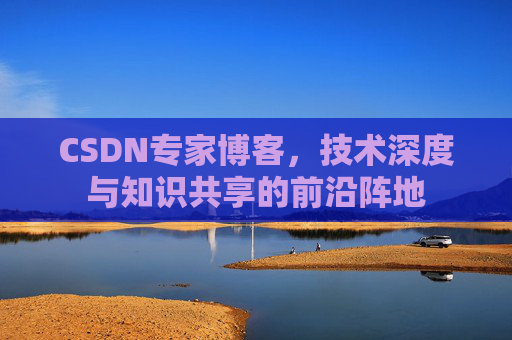 CSDN专家博客，技术深度与知识共享的前沿阵地